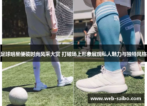 足球明星便装时尚风采大赏 打破场上形象展现私人魅力与独特风格