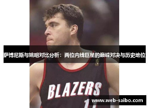 萨博尼斯与姚明对比分析：两位内线巨星的巅峰对决与历史地位