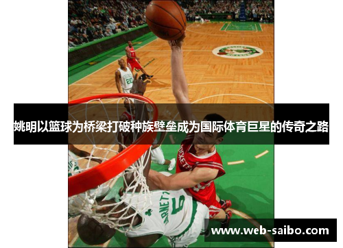 姚明以篮球为桥梁打破种族壁垒成为国际体育巨星的传奇之路