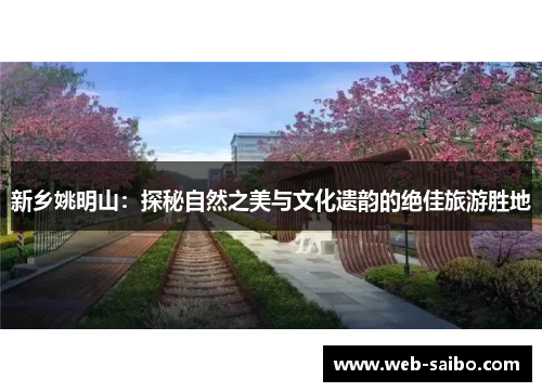 新乡姚明山：探秘自然之美与文化遗韵的绝佳旅游胜地