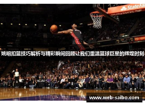 姚明扣篮技巧解析与精彩瞬间回顾让我们重温篮球巨星的辉煌时刻
