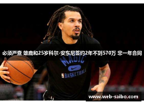 必须严查 雄鹿和25岁科尔-安东尼签约2年不到570万 非一年合同